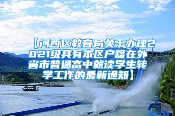 【河西區(qū)教育局關(guān)于辦理2021級(jí)具有本區(qū)戶籍在外省市普通高中就讀學(xué)生轉(zhuǎn)學(xué)工作的最新通知】