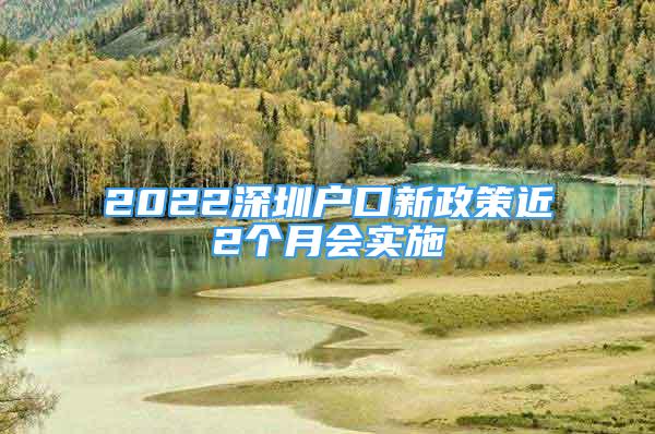 2022深圳戶(hù)口新政策近2個(gè)月會(huì)實(shí)施