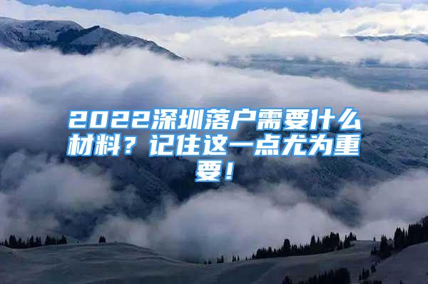 2022深圳落戶需要什么材料？記住這一點尤為重要！