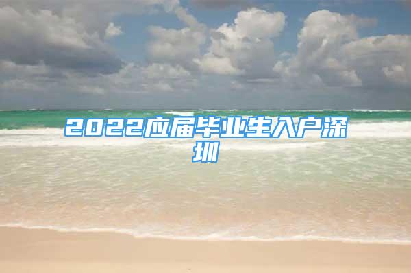 2022應(yīng)屆畢業(yè)生入戶深圳