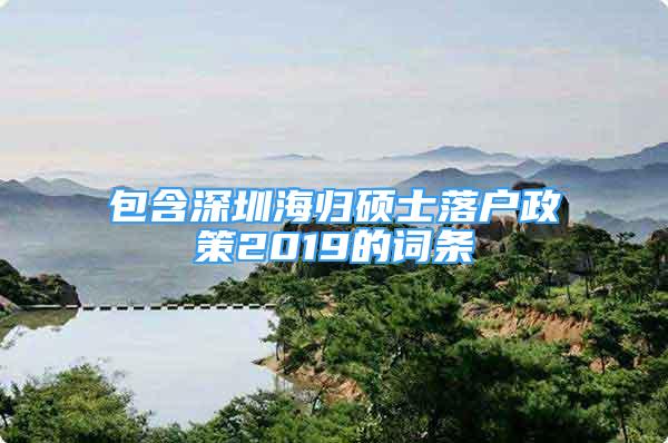 包含深圳海歸碩士落戶政策2019的詞條