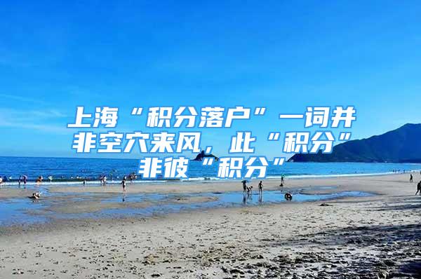 上海“積分落戶”一詞并非空穴來風(fēng)，此“積分”非彼“積分”