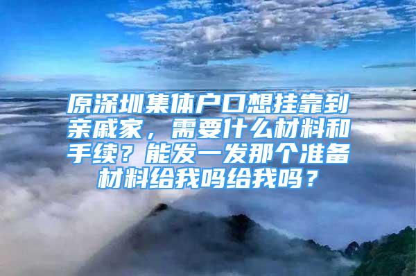 原深圳集體戶口想掛靠到親戚家，需要什么材料和手續(xù)？能發(fā)一發(fā)那個準(zhǔn)備材料給我嗎給我嗎？