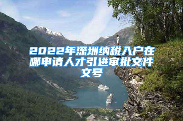 2022年深圳納稅入戶在哪申請(qǐng)人才引進(jìn)審批文件文號(hào)