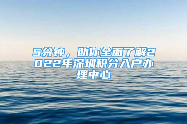 5分鐘，助你全面了解2022年深圳積分入戶辦理中心