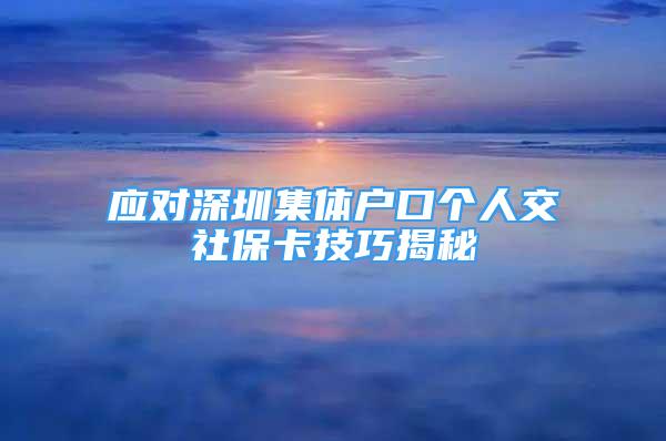 應(yīng)對(duì)深圳集體戶口個(gè)人交社保卡技巧揭秘