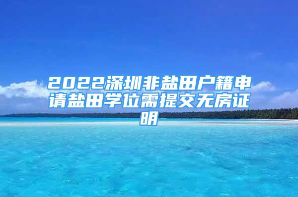 2022深圳非鹽田戶籍申請鹽田學位需提交無房證明