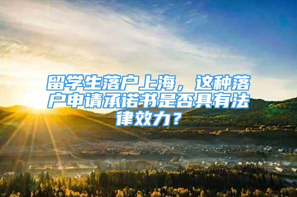 留學(xué)生落戶上海，這種落戶申請(qǐng)承諾書是否具有法律效力？