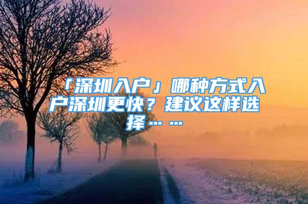 「深圳入戶」哪種方式入戶深圳更快？建議這樣選擇……