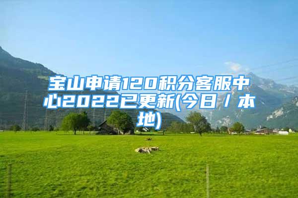 寶山申請120積分客服中心2022已更新(今日／本地)