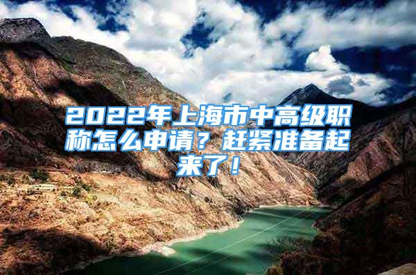 2022年上海市中高級職稱怎么申請？趕緊準(zhǔn)備起來了！