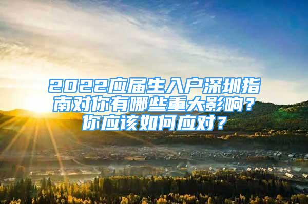 2022應(yīng)屆生入戶深圳指南對你有哪些重大影響？你應(yīng)該如何應(yīng)對？