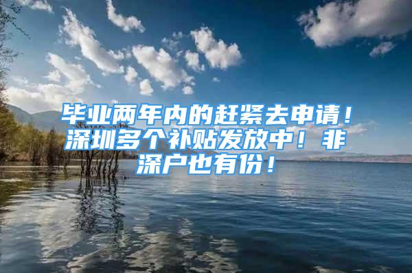 畢業(yè)兩年內(nèi)的趕緊去申請(qǐng)！深圳多個(gè)補(bǔ)貼發(fā)放中！非深戶也有份！