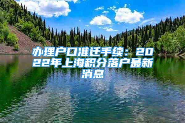 辦理戶口準遷手續(xù)：2022年上海積分落戶最新消息