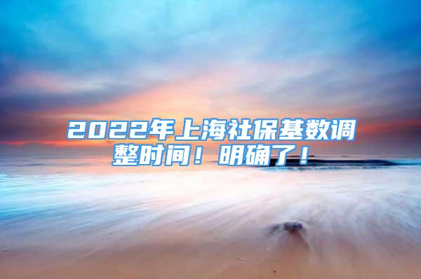 2022年上海社保基數(shù)調(diào)整時(shí)間！明確了！