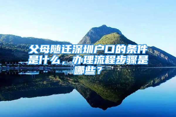 父母隨遷深圳戶口的條件是什么，辦理流程步驟是哪些？