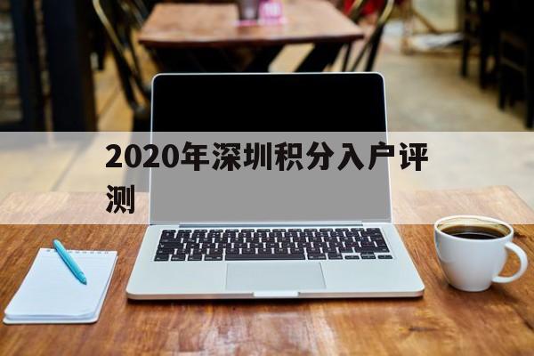 2020年深圳積分入戶評(píng)測(cè)(深圳2020年純積分入戶分?jǐn)?shù)公布) 深圳積分入戶