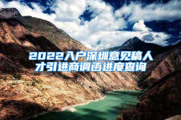 2022入戶深圳意見稿人才引進(jìn)商調(diào)函進(jìn)度查詢