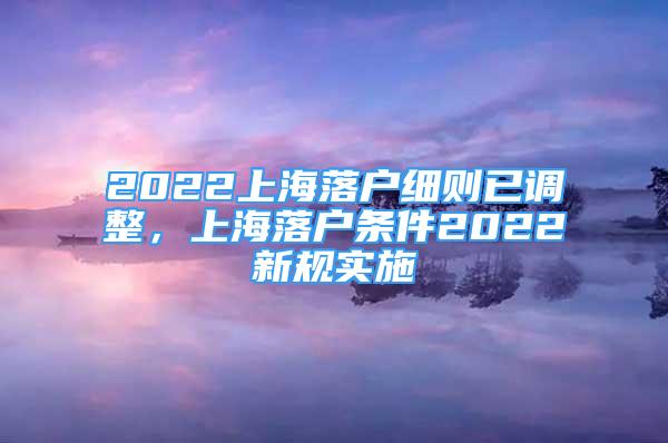 2022上海落戶(hù)細(xì)則已調(diào)整，上海落戶(hù)條件2022新規(guī)實(shí)施