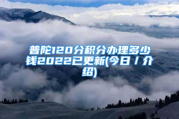 普陀120分積分辦理多少錢(qián)2022已更新(今日／介紹)