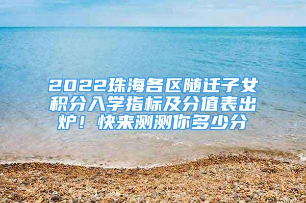 2022珠海各區(qū)隨遷子女積分入學(xué)指標(biāo)及分值表出爐！快來測測你多少分→