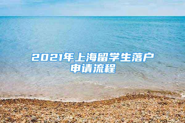 2021年上海留學(xué)生落戶申請流程