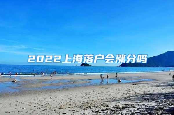 2022上海落戶會漲分嗎