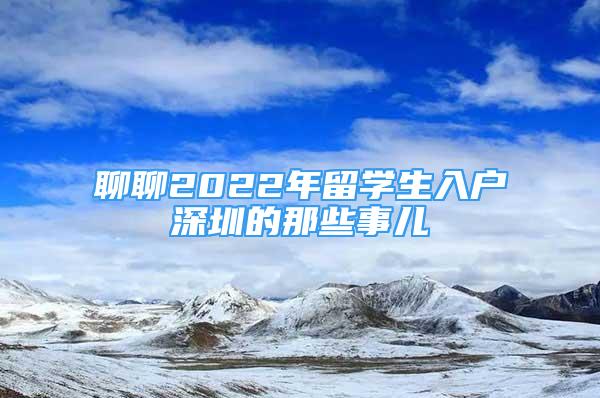 聊聊2022年留學(xué)生入戶深圳的那些事兒