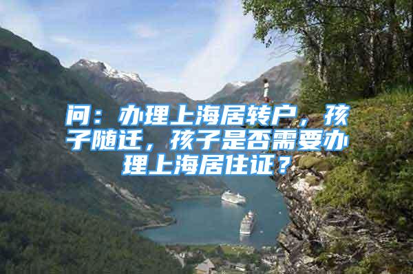 問：辦理上海居轉(zhuǎn)戶，孩子隨遷，孩子是否需要辦理上海居住證？