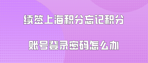 續(xù)簽上海積分忘記積分賬號(hào)登錄密碼怎么辦