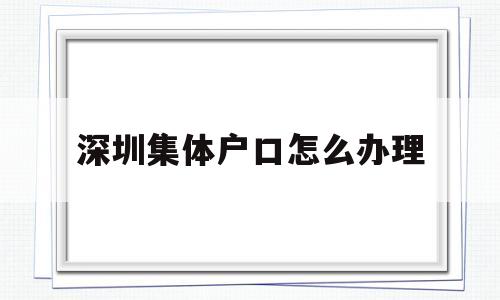 深圳集體戶口怎么辦理(深圳集體戶口需要什么條件) 深圳學(xué)歷入戶