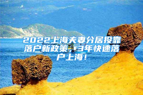 2022上海夫妻分居投靠落戶新政策，3年快速落戶上海！