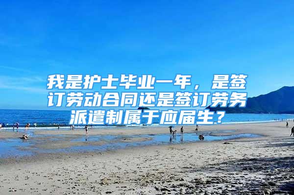 我是護士畢業(yè)一年，是簽訂勞動合同還是簽訂勞務派遣制屬于應屆生？