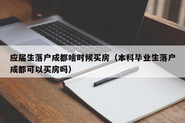 應屆生左邊落戶成都右邊啥時候買房（本科畢業(yè)生左邊落戶成都右邊可以買房嗎）