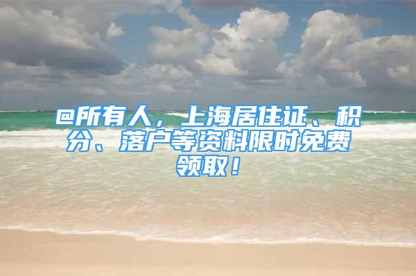 @所有人，上海居住證、積分、落戶等資料限時(shí)免費(fèi)領(lǐng)取！