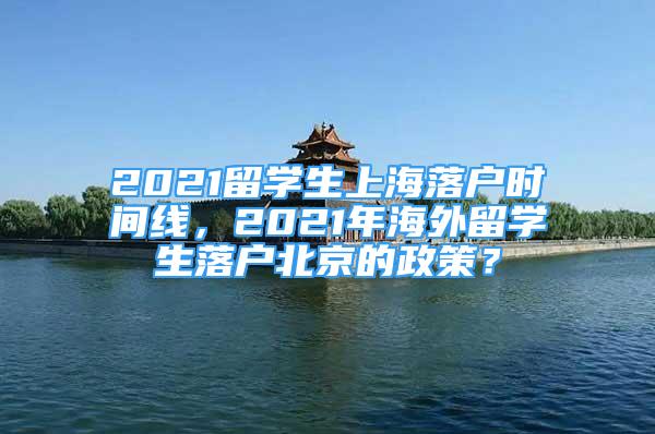 2021留學(xué)生上海落戶時(shí)間線，2021年海外留學(xué)生落戶北京的政策？