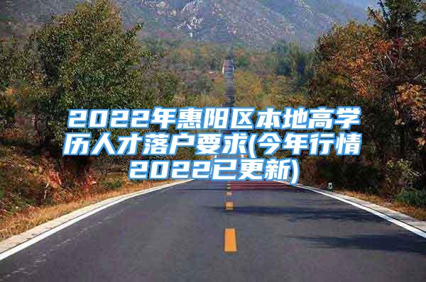 2022年惠陽(yáng)區(qū)本地高學(xué)歷人才落戶要求(今年行情2022已更新)