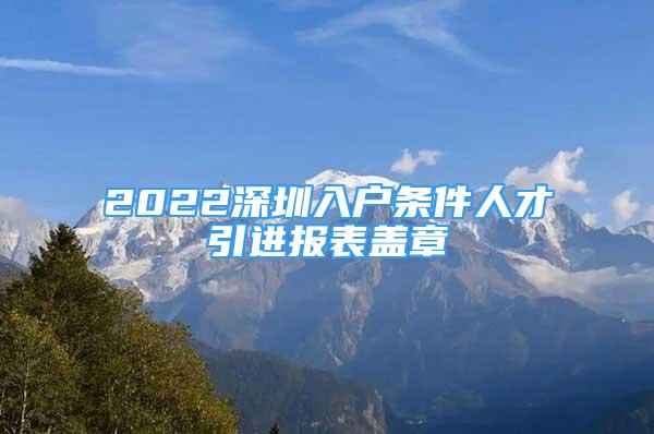 2022深圳入戶條件人才引進報表蓋章