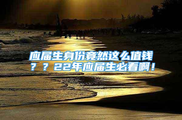 應(yīng)屆生身份竟然這么值錢？？22年應(yīng)屆生必看??！