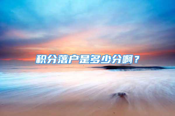 積分落戶是多少分??？