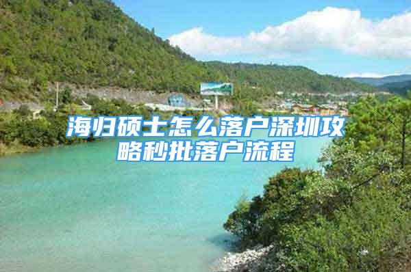 海歸碩士怎么落戶深圳攻略秒批落戶流程