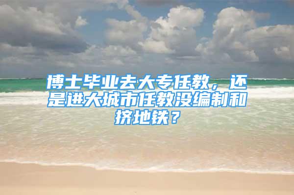 博士畢業(yè)去大專任教，還是進大城市任教沒編制和擠地鐵？