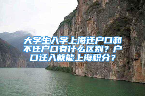 大學(xué)生入學(xué)上海遷戶口和不遷戶口有什么區(qū)別？戶口遷入就能上海積分？