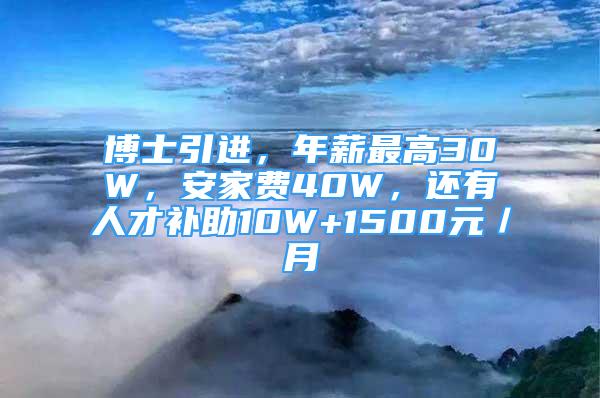 博士引進(jìn)，年薪最高30W，安家費(fèi)40W，還有人才補(bǔ)助10W+1500元／月