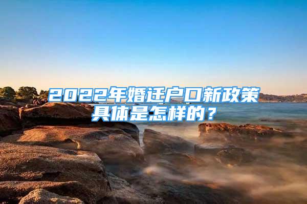 2022年婚遷戶口新政策具體是怎樣的？