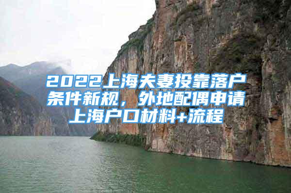 2022上海夫妻投靠落戶條件新規(guī)，外地配偶申請(qǐng)上海戶口材料+流程