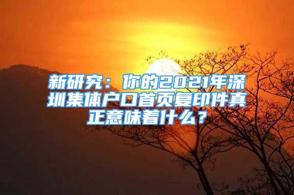 新研究：你的2021年深圳集體戶(hù)口首頁(yè)復(fù)印件真正意味著什么？