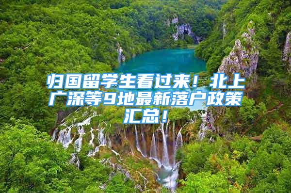 歸國留學生看過來！北上廣深等9地最新落戶政策匯總！