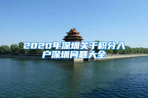 2020年深圳關(guān)于積分入戶深圳問題大全