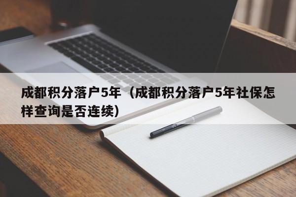 成都積分落戶5年（成都積分落戶5年社保怎樣查詢是否連續(xù)）-第1張圖片-成都戶口網(wǎng)